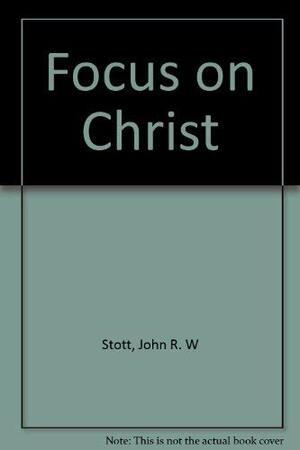 Focus On Christ by John R.W. Stott