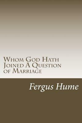 Whom God Hath Joined A Question of Marriage by Fergus Hume