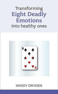 Transforming Eight Deadly Emotions into Healthy Ones by Windy Dryden