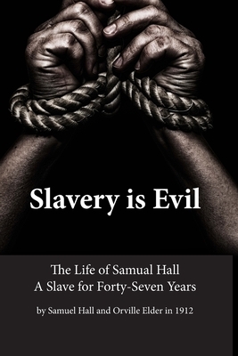 Slavery is Evil: The Life of Samual Hall A Slave for Forty-Seven Years by Samuel Hall, Orville Elder