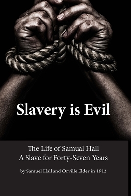 Slavery is Evil: The Life of Samual Hall A Slave for Forty-Seven Years by Orville Elder, Samuel Hall