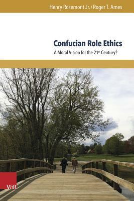 Confucian Role Ethics: A Moral Vision for the 21st Century? by Roger T. Ames, Henry Rosemont Jr