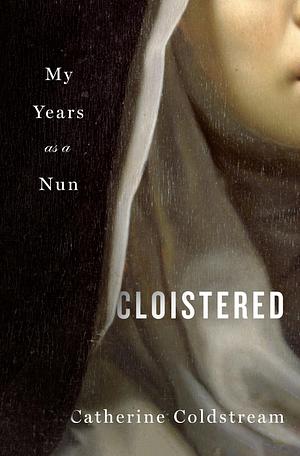 Cloistered: My Years as a Nun by Catherine Coldstream