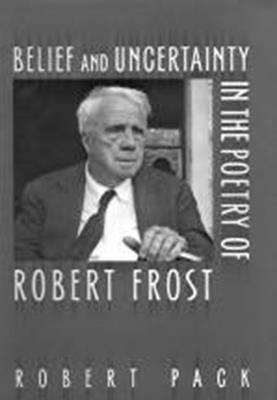 Belief and Uncertainty in the Poetry of Robert Frost by Robert Pack