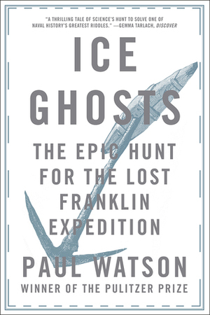 Ice Ghosts: The Epic Hunt for the Lost Franklin Expedition by Paul Watson