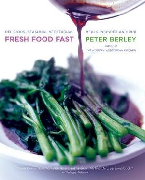 Fresh Food Fast: Delicious, Seasonal Vegetarian Meals in Under an Hour by Peter Berley