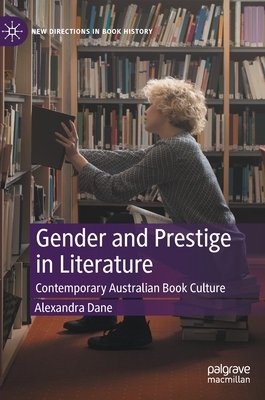 Gender and Prestige in Literature: Contemporary Australian Book Culture by Alexandra Dane