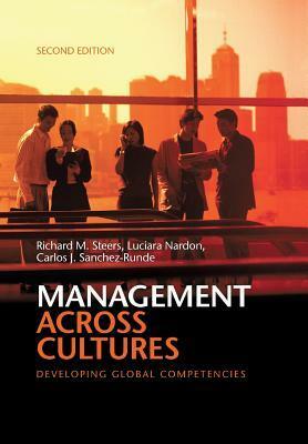 Management Across Cultures: Developing Global Competencies. by Richard M. Steers, Carlos Sanchez-Runde, Luciara Nardon by Richard M. Steers, Carlos Sanchez-Runde, Luciara Nardon