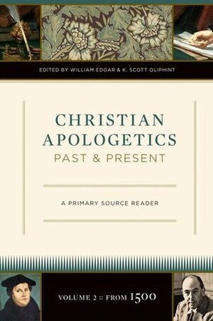 Christian Apologetics Past and Present: Volume 2, From 1500 by K. Scott Oliphint, William Edgar