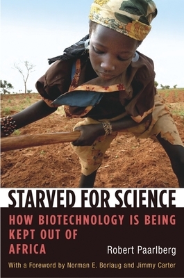 Starved for Science: How Biotechnology Is Being Kept Out of Africa by Robert Paarlberg