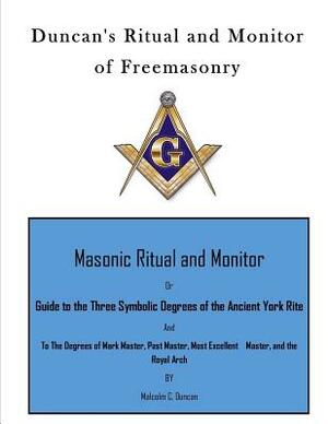 Duncan's Ritual and Monitor of Freemasonry: Guide to the Three Symbolic Degrees of the Ancient York Rite and to the Degrees of Mark Master, Past Maste by Malcolm C. Duncan