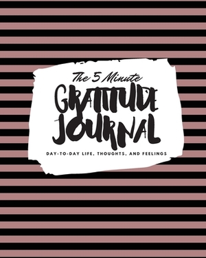 The 5 Minute Gratitude Journal: Day-To-Day Life, Thoughts, and Feelings (8x10 Softcover Journal) by Sheba Blake