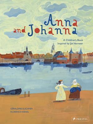 Anna and Johanna: A Children's Book Inspired by Jan Vermeer by Géraldine Elschner, Florence Koenig