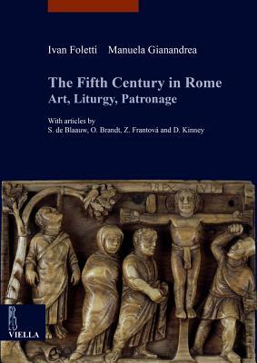 The Fifth Century in Rome: Art, Liturgy, Patronage by Sible de Blaauw, Olof Brandt, Ivan Foletti