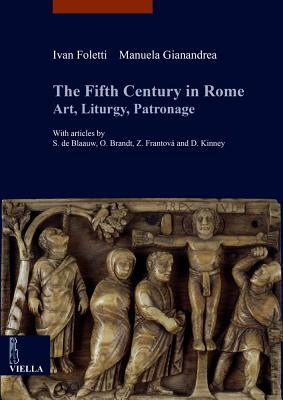 The Fifth Century in Rome: Art, Liturgy, Patronage by Olof Brandt, Sible de Blaauw, Ivan Foletti