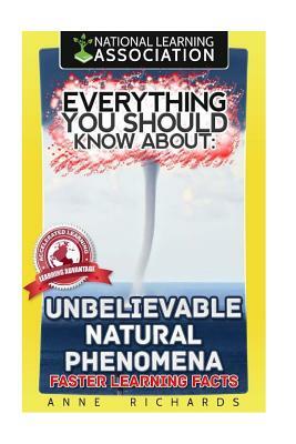 Everything You Should Know About Unbelievable Natural Phenomena by Anne Richards