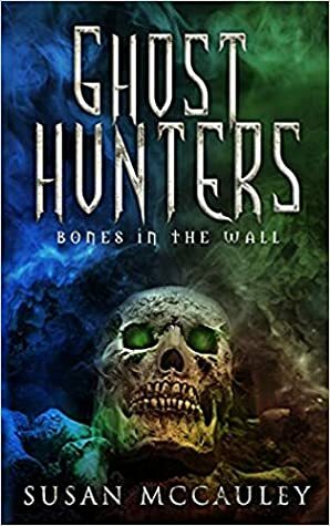 Bones in the Wall (Ghost Hunters, #1) by Susan McCauley