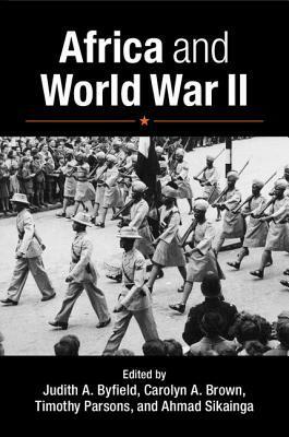 Africa and World War II by Judith A. Byfield, Timothy Parsons, Ahmad Alawad Sikainga, Carolyn Brown