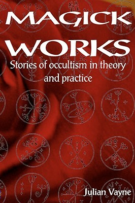 Magick Works: Stories of Occultism in Theory and Practice by Julian Vayne