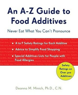 An A-Z Guide to Food Additives: Never Eat What You Can't Pronounce by Deanna Minich