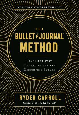 The Bullet Journal Method: Track the Past, Order the Present, Design the Future by Ryder Carroll