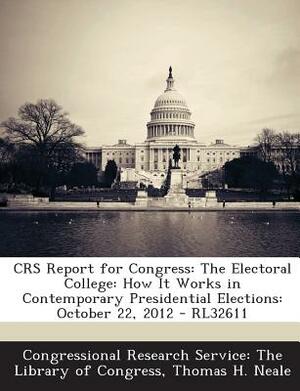 Crs Report for Congress: The Electoral College: How It Works in Contemporary Presidential Elections: October 22, 2012 - Rl32611 by Thomas H. Neale