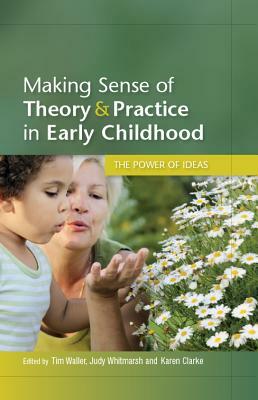 Making Sense of Theory and Practice in Early Childhood: The Power of Ideas by Karen Clarke, Judy Whitmarsh, Tim Waller