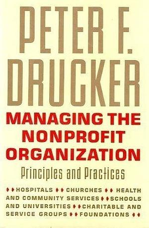 Managing the Nonprofit Organization: Principles and Practices by Peter F. Drucker, Peter F. Drucker