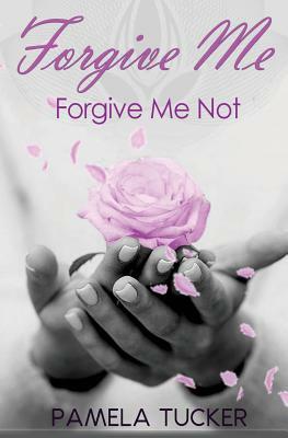 Forgive Me Forgive Me Not by Pamela Tucker