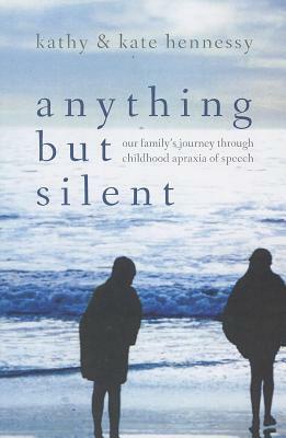 Anything But Silent: Our Family's Journey Through Childhood Apraxia of Speech by Kate Hennessy, Kathy Hennessy