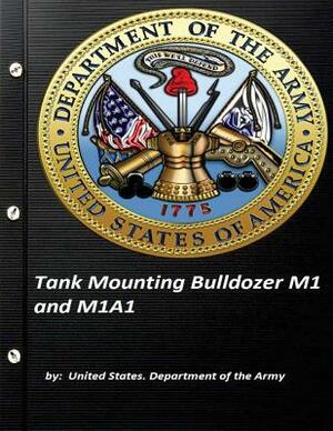 Tank Mounting Bulldozer M1 and M1A1 United States. Department of the Army by United States Department of the Army