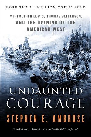 Undaunted Courage: Meriwether Lewis, Thomas Jefferson, and the Opening of the American West by Stephen E. Ambrose