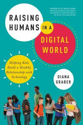 Raising Humans in a Digital World: Helping Kids Build a Healthy Relationship with Technology by Diana Graber