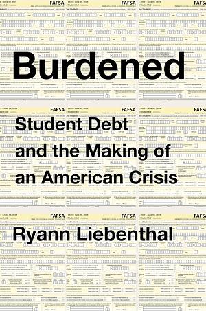 Burdened: Student Debt and the Making of an American Crisis: A Revealing Examination with Bold Solutions, Explore the Path to Debt Relief and Reform by Ryann Liebenthal, Ryann Liebenthal