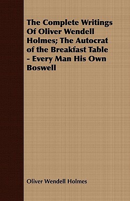 The Complete Writings of Oliver Wendell Holmes; The Autocrat of the Breakfast Table - Every Man His Own Boswell by Oliver Wendell Holmes