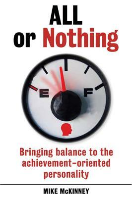 All or Nothing: Bringing Balance to the Achievement-Oriented Personality by Mike McKinney