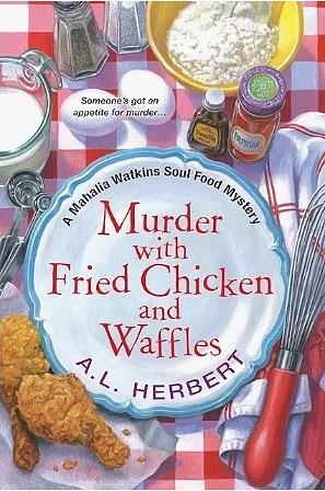 Murder with Fried Chicken and Waffles: Mahalia Watkins Soul Food Mystery Series, Book 1 by A.L. Herbert
