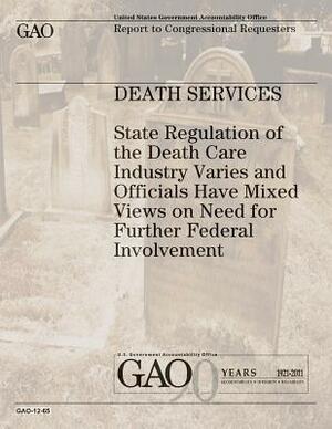 Death Services: State Regulation of the Death Care Industry Varies and Officials Have Mixed Views on Need for Further Federal Involvem by U. S. Government, U. S. Government Accountability Office