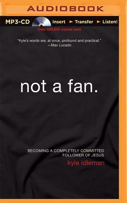 Not a Fan: Becoming a Completely Committed Follower of Jesus by Kyle Idleman