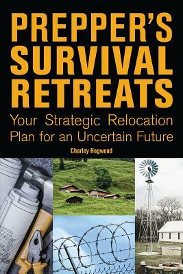 Prepper's Survival Retreats: Your Strategic Relocation Plan for an Uncertain Future by Charley Hogwood