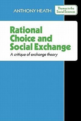 Rational Choice and Social Exchange: A Critique of Exchange Theory by A. F. Heath, Anthony Heath, Linda Ed Heath
