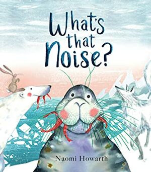 What's That Noise? by Naomi Howarth