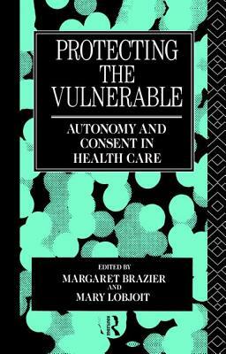 Protecting the Vulnerable: Autonomy and Consent in Health Care by 