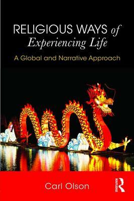 Religious Ways of Experiencing Life: A Global and Narrative Approach by Carl Olson