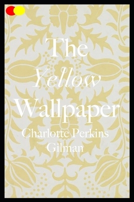 The Yellow Wallpaper: Annotated by Charlotte Perkins Gilman