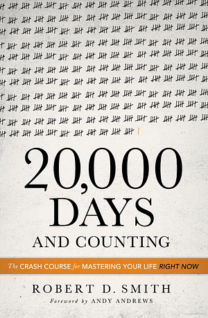 20,000 Days and Counting: The Crash Course for Mastering Your Life Right Now by Robert D. Smith, Andy Andrews