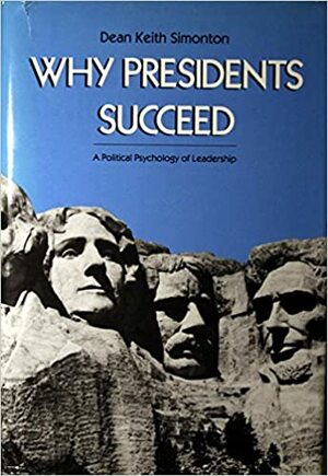 Why Presidents Succeed: A Political Psychology of Leadership by Dean Keith Simonton