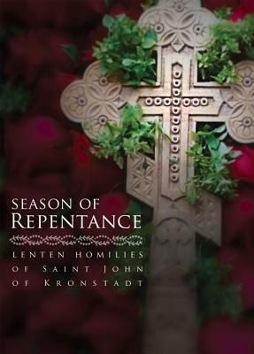 Season of Repentance: Lenten Homilies of Saint John of Kronstadt by John of Kronstadt