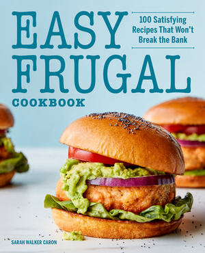 Easy Frugal Cookbook: 100 Satisfying Recipes That Won't Break the Bank by Sarah Walker Caron