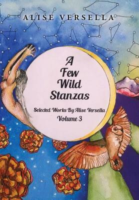 A Few Wild Stanzas: Poems by Alise Versella Volume 3 by Alise Versella